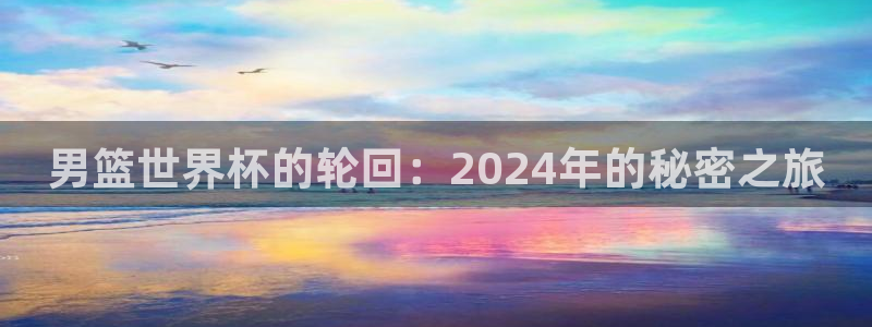 葡萄牙世界杯赛程：男篮世界杯的轮回：2024年的秘密之旅